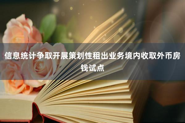 信息统计争取开展策划性租出业务境内收取外币房钱试点