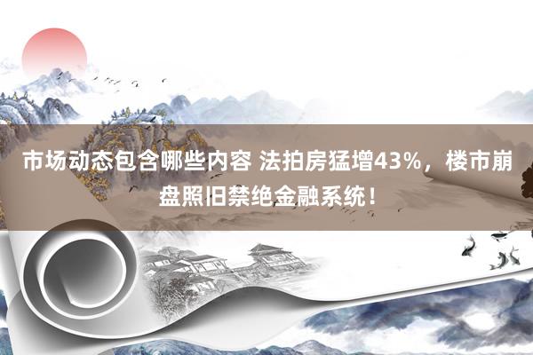 市场动态包含哪些内容 法拍房猛增43%，楼市崩盘照旧禁绝金融系统！