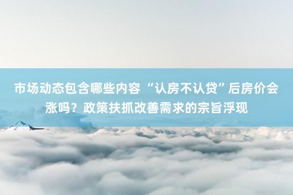 市场动态包含哪些内容 “认房不认贷”后房价会涨吗？政策扶抓改善需求的宗旨浮现