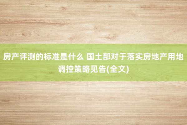 房产评测的标准是什么 国土部对于落实房地产用地调控策略见告(全文)