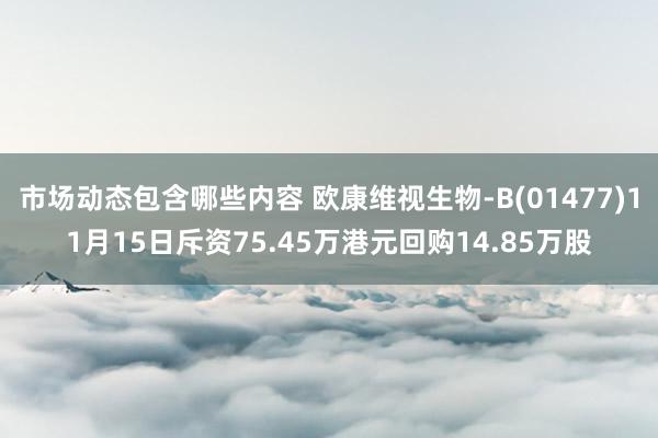 市场动态包含哪些内容 欧康维视生物-B(01477)11月15日斥资75.45万港元回购14.85万股