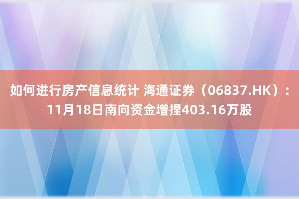 如何进行房产信息统计 海通证券（06837.HK）：11月18日南向资金增捏403.16万股