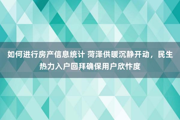 如何进行房产信息统计 菏泽供暖沉静开动，民生热力入户回拜确保用户欣忭度