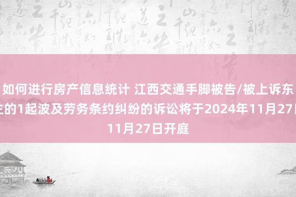 如何进行房产信息统计 江西交通手脚被告/被上诉东说念主的1起波及劳务条约纠纷的诉讼将于2024年11月27日开庭