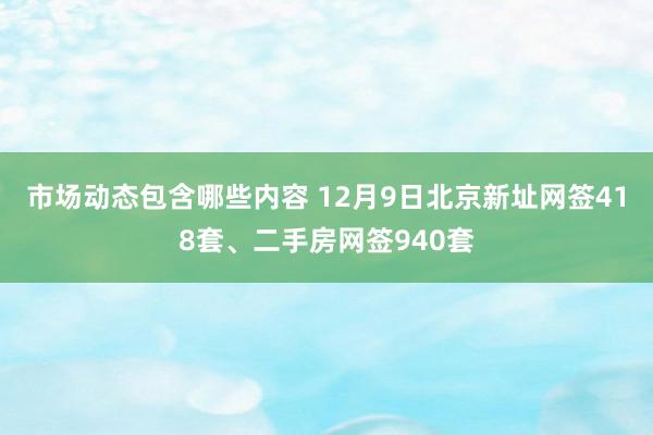 市场动态包含哪些内容 12月9日北京新址网签418套、二手房网签940套