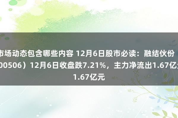 市场动态包含哪些内容 12月6日股市必读：融结伙份（600506）12月6日收盘跌7.21%，主力净流出1.67亿元