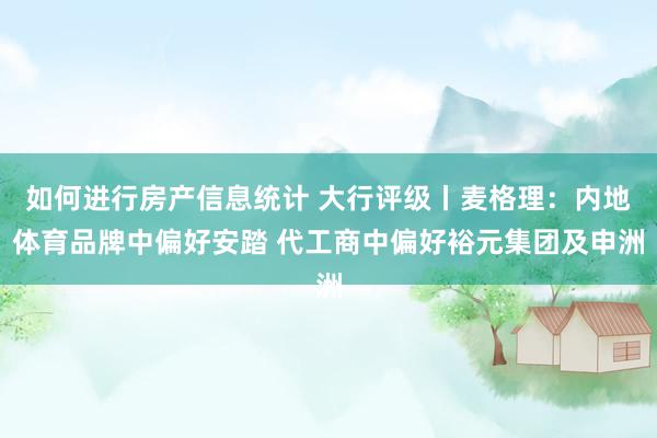 如何进行房产信息统计 大行评级丨麦格理：内地体育品牌中偏好安踏 代工商中偏好裕元集团及申洲