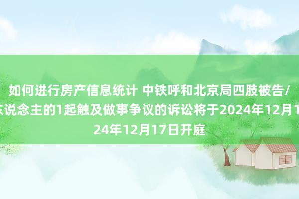 如何进行房产信息统计 中铁呼和北京局四肢被告/被上诉东说念主的1起触及做事争议的诉讼将于2024年12月17日开庭