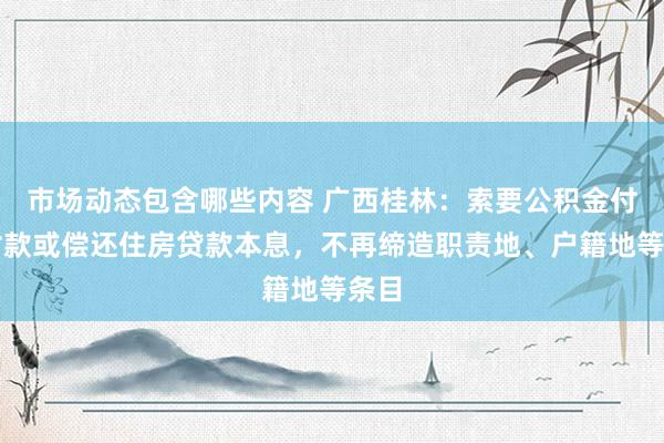 市场动态包含哪些内容 广西桂林：索要公积金付首付款或偿还住房贷款本息，不再缔造职责地、户籍地等条目