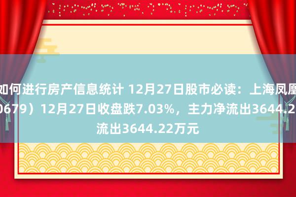 如何进行房产信息统计 12月27日股市必读：上海凤凰（600679）12月27日收盘跌7.03%，主力净流出3644.22万元