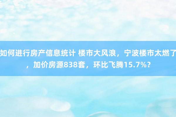 如何进行房产信息统计 楼市大风浪，宁波楼市太燃了，加价房源838套，环比飞腾15.7%？