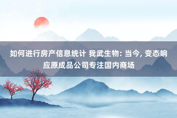 如何进行房产信息统计 我武生物: 当今, 变态响应原成品公司专注国内商场