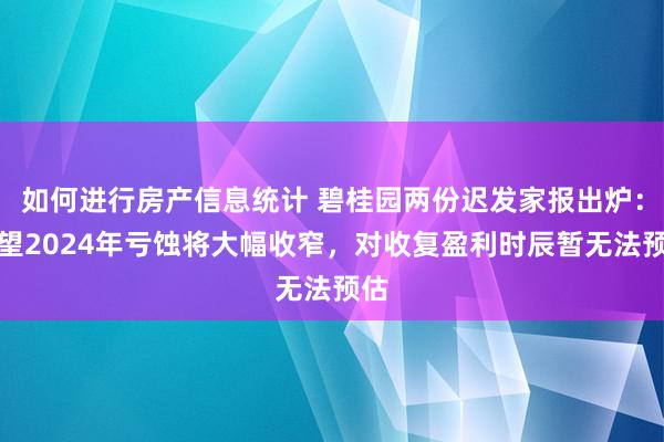 如何进行房产信息统计 碧桂园两份迟发家报出炉：展望2024年亏蚀将大幅收窄，对收复盈利时辰暂无法预估