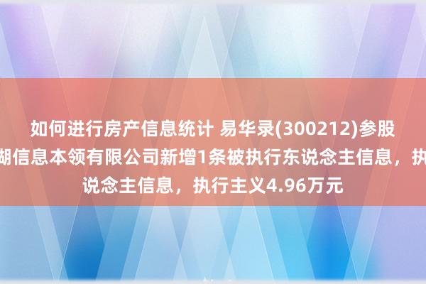 如何进行房产信息统计 易华录(300212)参股的开封易新数据湖信息本领有限公司新增1条被执行东说念主信息，执行主义4.96万元