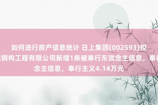 如何进行房产信息统计 日上集团(002593)控股的厦门新长诚钢构工程有限公司新增1条被奉行东说念主信息，奉行主义4.14万元