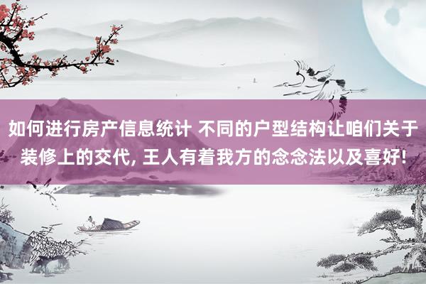 如何进行房产信息统计 不同的户型结构让咱们关于装修上的交代, 王人有着我方的念念法以及喜好!