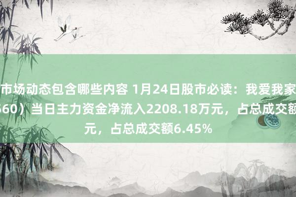 市场动态包含哪些内容 1月24日股市必读：我爱我家（000560）当日主力资金净流入2208.18万元，占总成交额6.45%