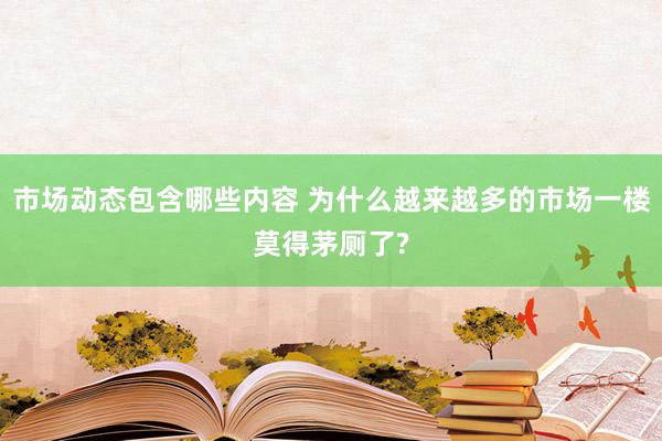 市场动态包含哪些内容 为什么越来越多的市场一楼莫得茅厕了?