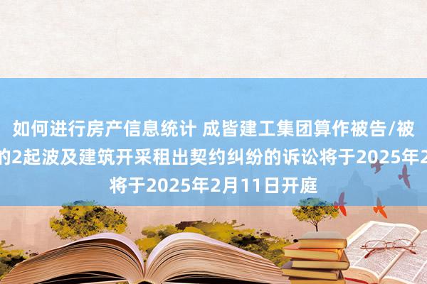 如何进行房产信息统计 成皆建工集团算作被告/被上诉东谈主的2起波及建筑开采租出契约纠纷的诉讼将于2025年2月11日开庭