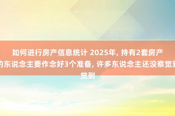 如何进行房产信息统计 2025年, 持有2套房产的东说念主要作念好3个准备, 许多东说念主还没察觉到