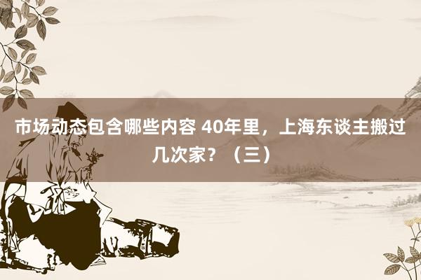 市场动态包含哪些内容 40年里，上海东谈主搬过几次家？（三）