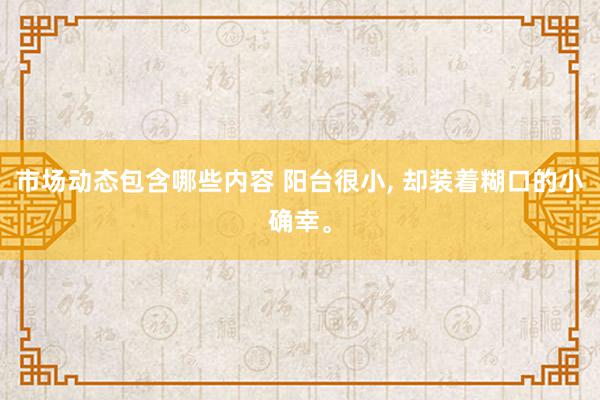 市场动态包含哪些内容 阳台很小, 却装着糊口的小确幸。