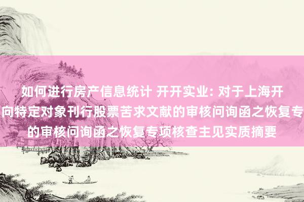 如何进行房产信息统计 开开实业: 对于上海开开实业股份有限公司向特定对象刊行股票苦求文献的审核问询函之恢复专项核查主见实质摘要