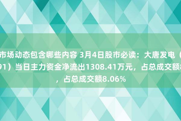 市场动态包含哪些内容 3月4日股市必读：大唐发电（601991）当日主力资金净流出1308.41万元，占总成交额8.06%