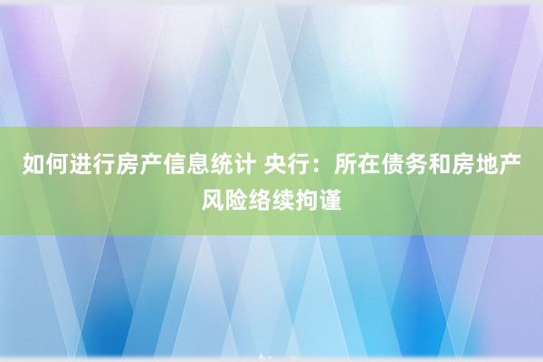 如何进行房产信息统计 央行：所在债务和房地产风险络续拘谨