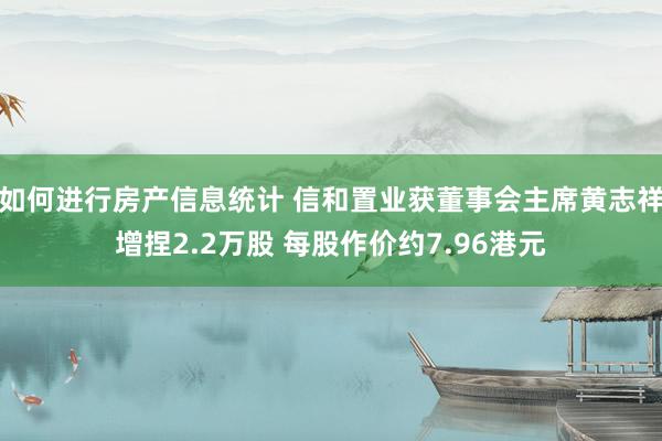 如何进行房产信息统计 信和置业获董事会主席黄志祥增捏2.2万股 每股作价约7.96港元