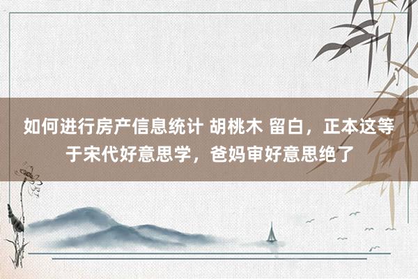 如何进行房产信息统计 胡桃木 留白，正本这等于宋代好意思学，爸妈审好意思绝了