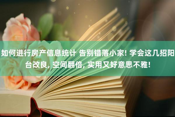 如何进行房产信息统计 告别错落小家! 学会这几招阳台改良, 空间翻倍, 实用又好意思不雅!